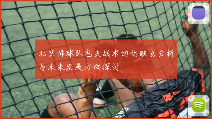 北京排球队包夹战术的优缺点分析与未来发展方向探讨