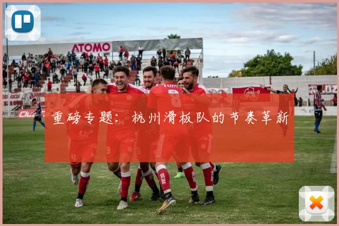 重磅专题：杭州滑板队的节奏革新