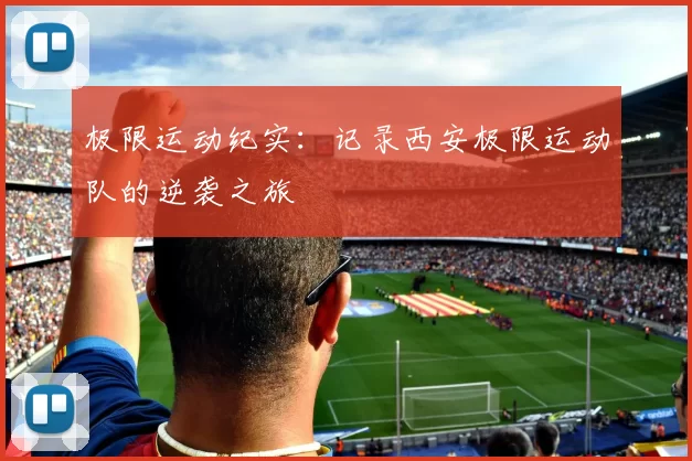 极限运动纪实：记录西安极限运动队的逆袭之旅