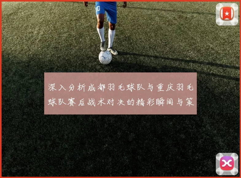 深入分析成都羽毛球队与重庆羽毛球队赛后战术对决的精彩瞬间与策略运用