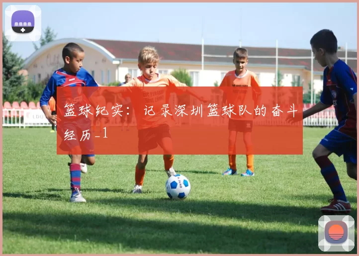 篮球纪实：记录深圳篮球队的奋斗经历_1