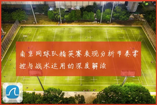 南京网球队精英赛表现分析节奏掌控与战术运用的深度解读
